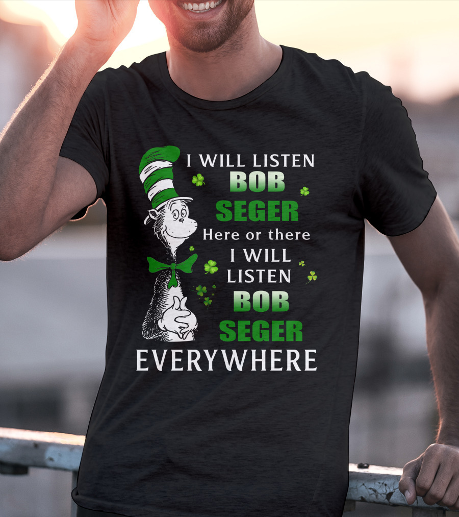 I Will Listen Bob Seger Here Or There I Will Listen Bob Seger Everywhere Dr Seuss Patrick's Day T-Shirt