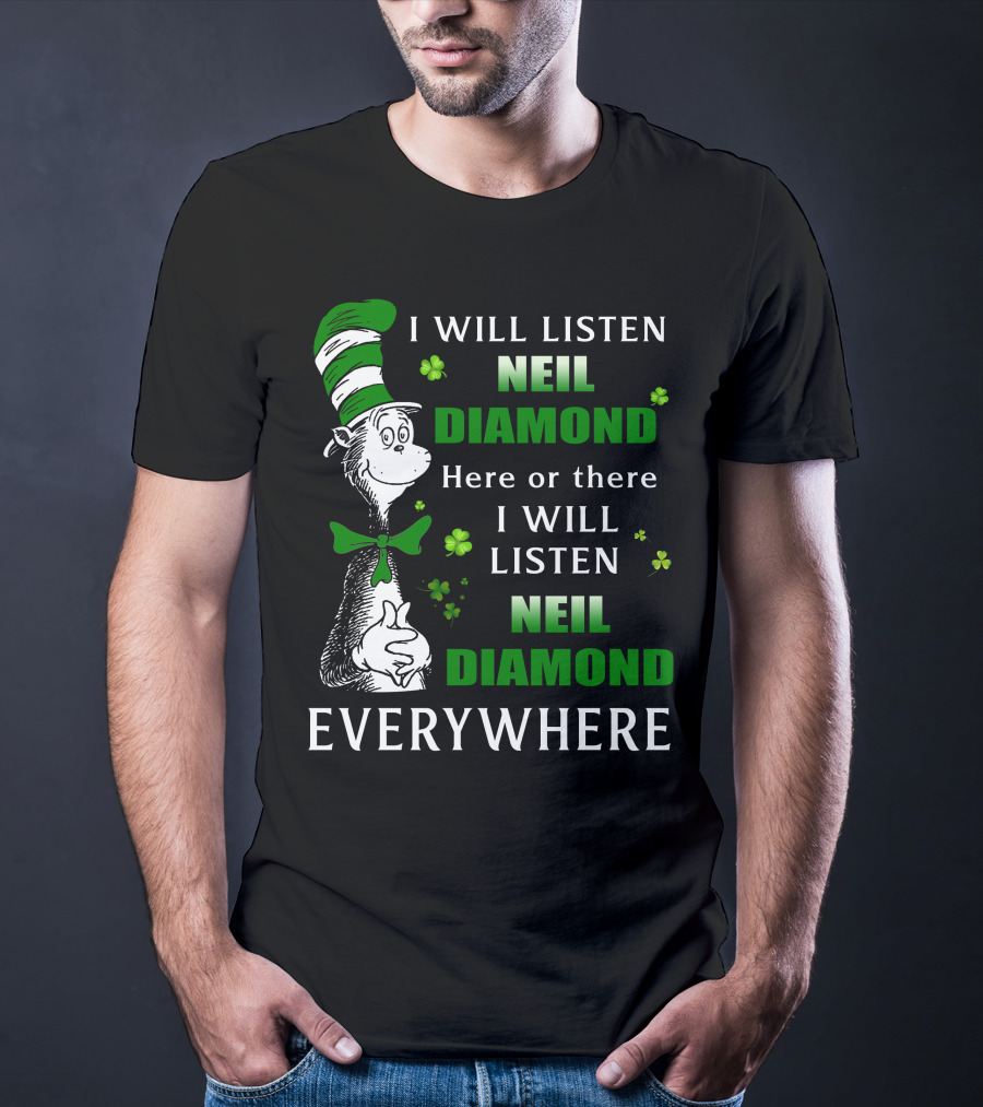 I WILL LISTEN NEIL DIAMOND HERE OR THERE I WILL LISTEN NEIL DIAMOND EVERYWHERE Dr Seuss Patrick's Day T-Shirt