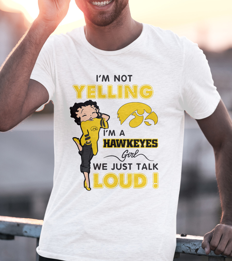 I'm Not Yelling I'm A Hawkeyes Girl We Just Talk Loud T-Shirt