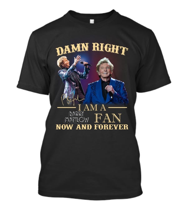 Damn Right I Am A Barry Manilow Fan Now And Forever T-Shirt