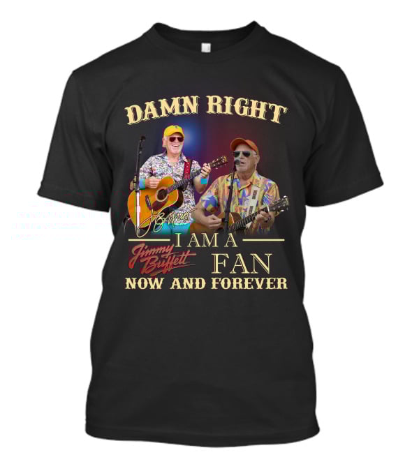 Damn Right I Am A Jimmy Buffett Fan Now And Forever T-Shirt