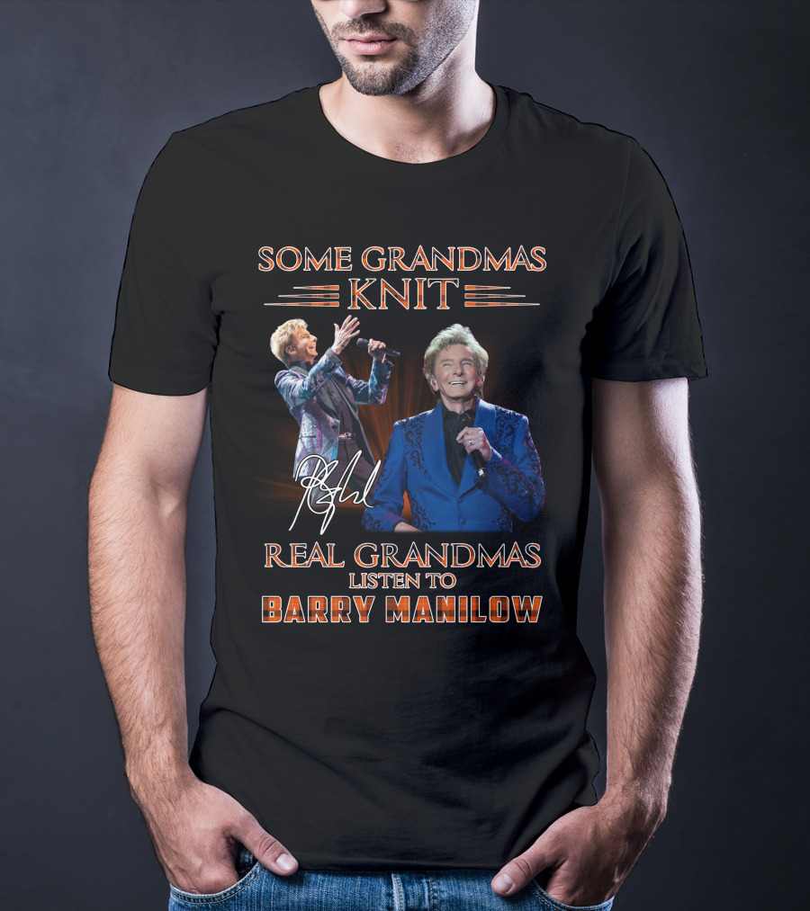 Some Grandmas Knit Real Grandmas Listen To Barry Manilow T-Shirt