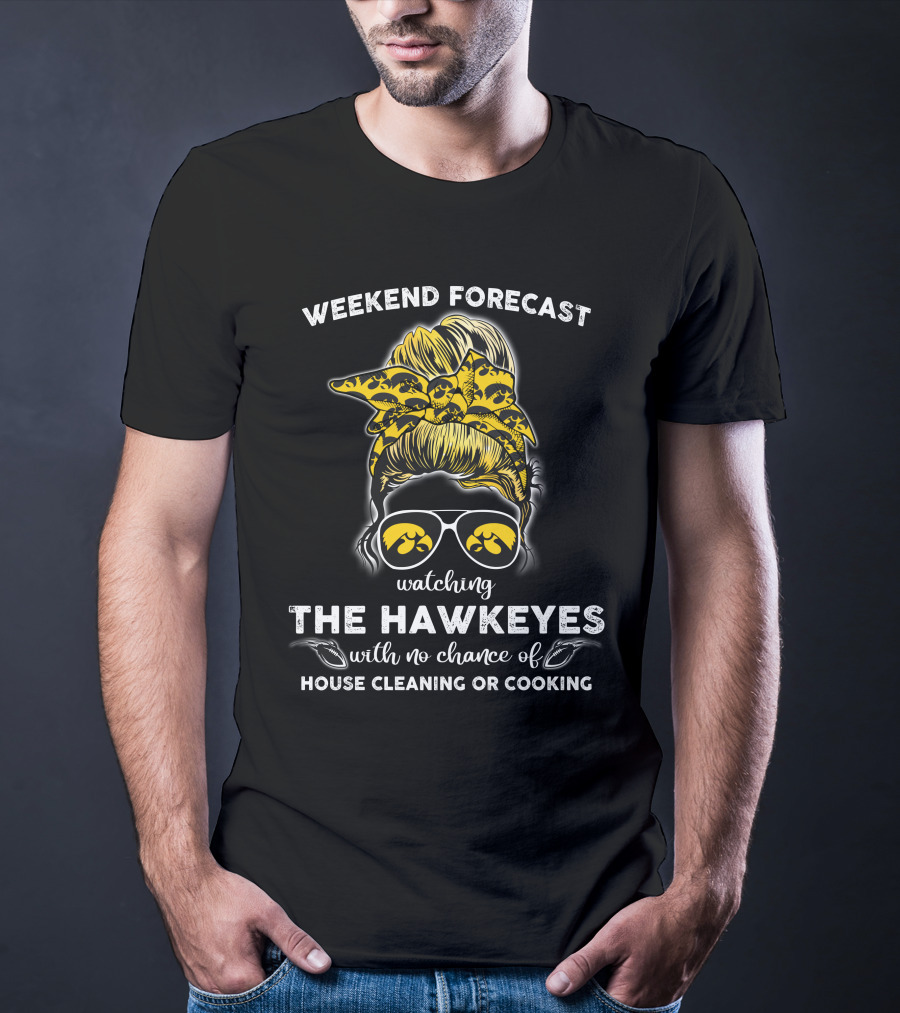 Weekend Forecast Watching The Hawkeyes With No Chance Of House Cleaning Or Cooking T-Shirt