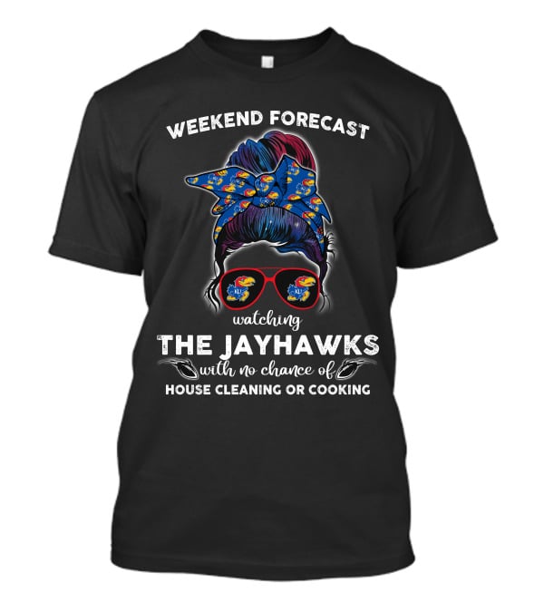 Weekend Forecast Watching The Jayhawks No Chance Of House Cleaning Or Cooking T-Shirt