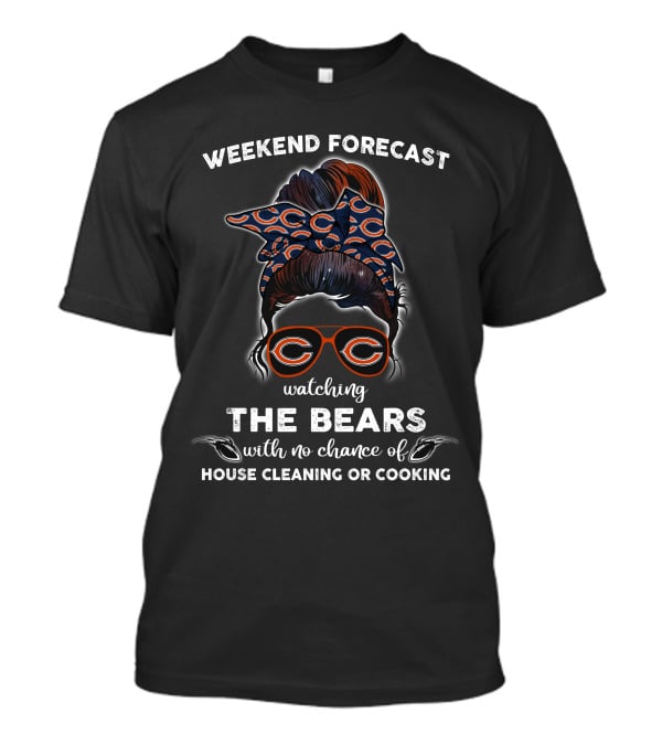 Weekend Forecast Watching The Bears With No Chance Of House Cleaning Or Cooking T-Shirt