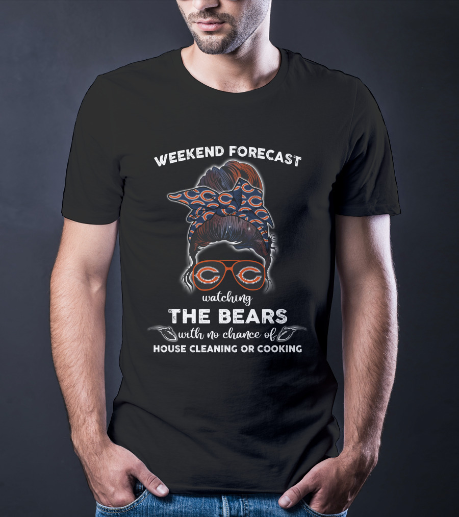 Weekend Forecast Watching The Bears With No Chance Of House Cleaning Or Cooking T-Shirt