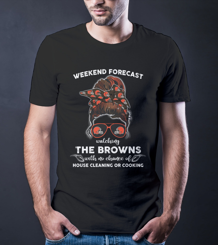 Weekend Forecast Watching The Browns With No Chance Of House Cleaning Or Cooking T-Shirt