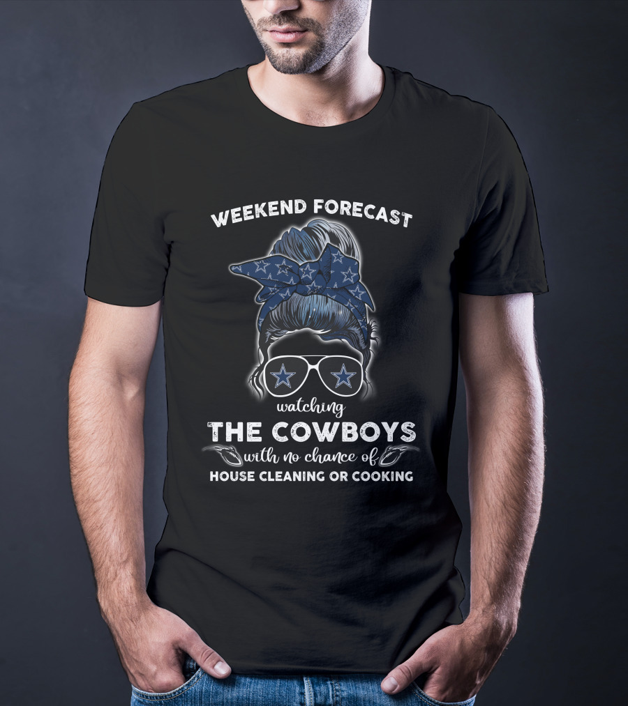 WEEKEND FORECAST Watching THE COWBOYS With No Chance Of HOUSE CLEANING OR COOKING T-Shirt