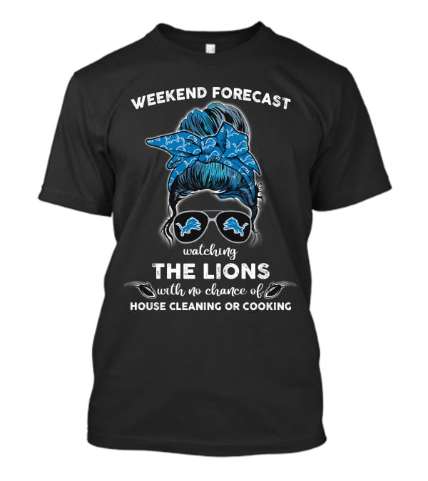 Weekend Forecast Watching The Lions With No Chance Of House Cleaning Or Cooking T-Shirt