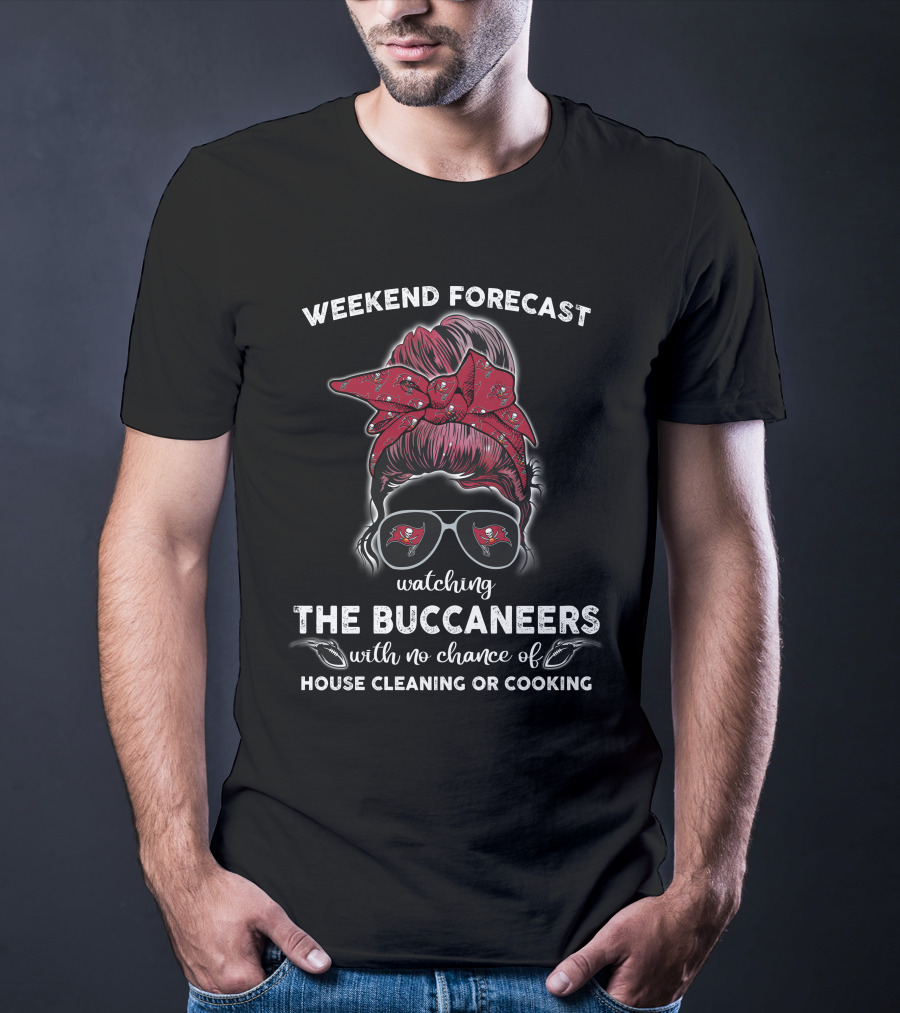 Weekend Forecast Watching The Buccaneers No Chance Of House Cleaning Or Cooking T-Shirt