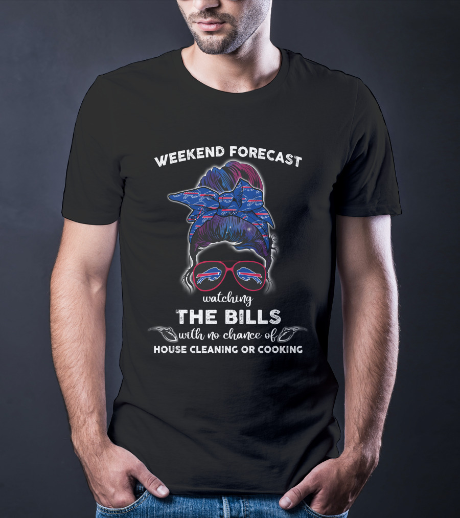 Weekend Forecast Watching The Bills With No Chance Of House Cleaning Or Cooking T-Shirt