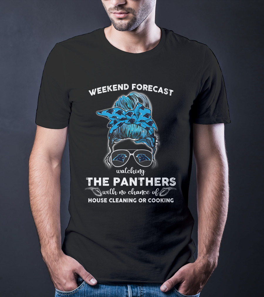 Weekend Forecast Watching The Panthers With No Chance Of House Cleaning Or Cooking T-Shirt