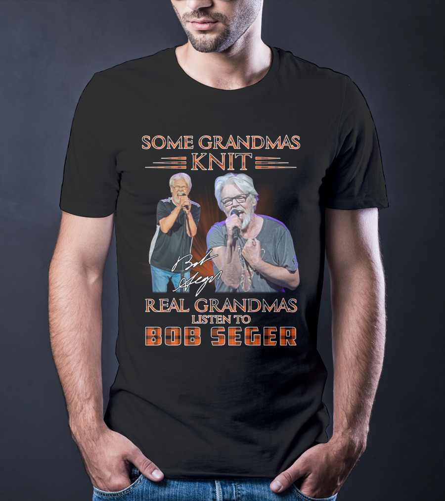 Some Grandmas Knit Real Grandmas Listen To Bob Seger T-Shirt