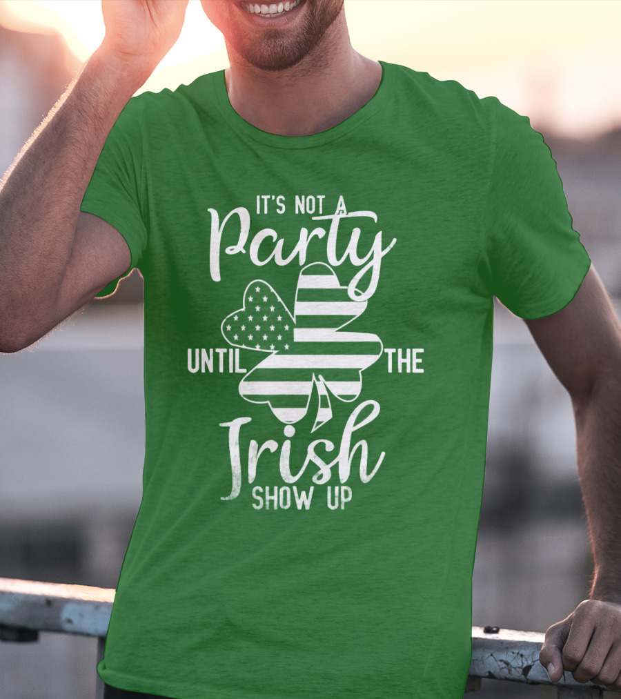 It's Not A Party Until The Irish Show Up Clover With American Flag T-Shirt