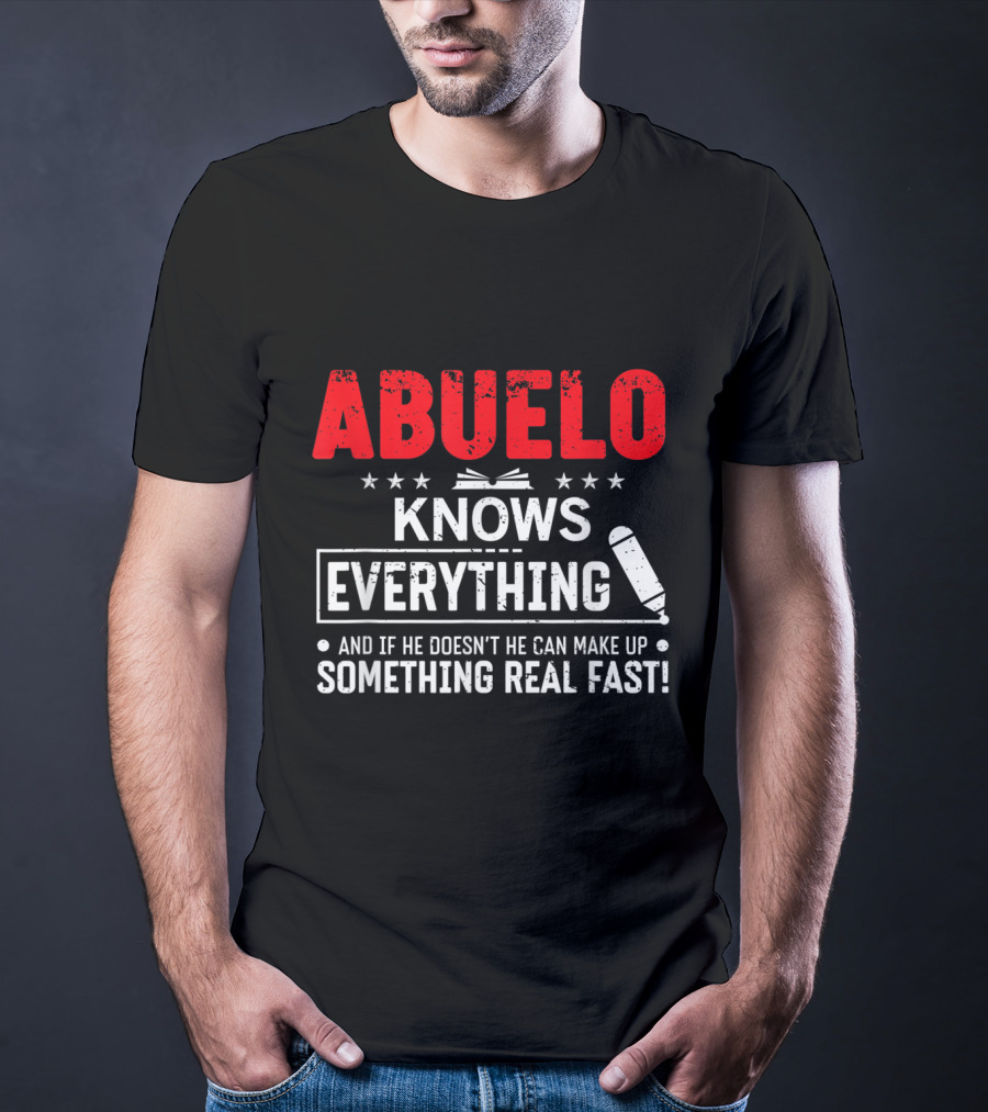ABUELO Knows Everything And If He Doesn't He Can Make Up Something Real Fast T-Shirt