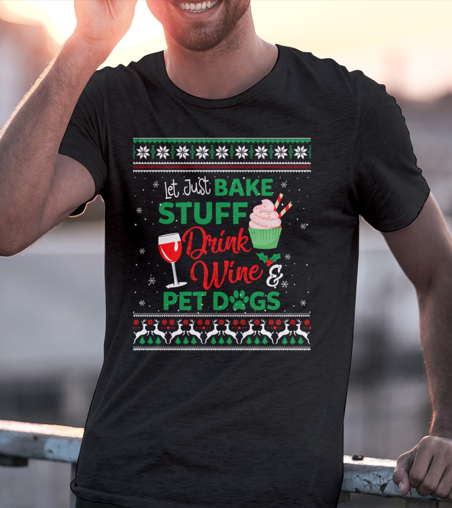 Let Just Bake Stuff Drink Wine And Pet Dogs Christmas Ugly T-Shirt