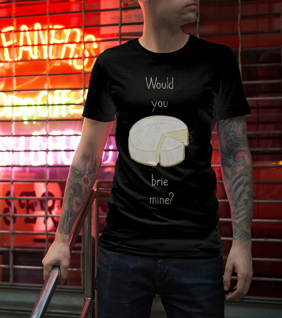 Would You Brie Mine Cheese Pun Text Humorous T-Shirt