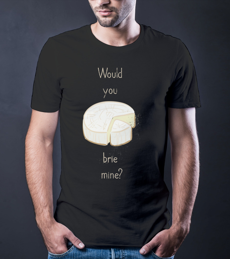 Would You Brie Mine Cheese Pun Text Humorous T-Shirt