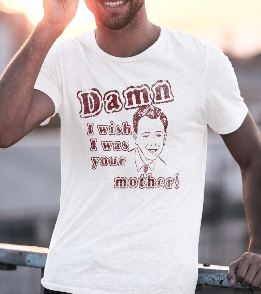 Damn I Wish I Was Your Mother Ludicrous Stupid Retro T-Shirt