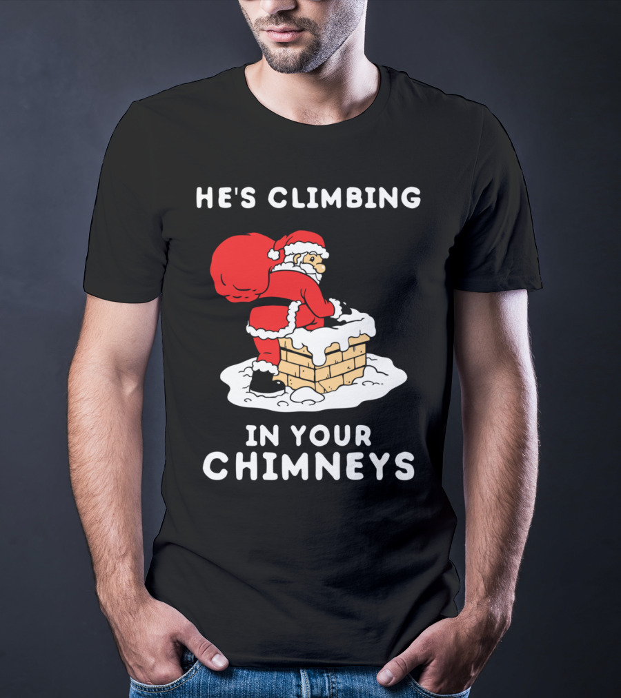 He's Climbing In Your Chimneys Funny Santa Christmas Humor T-Shirt