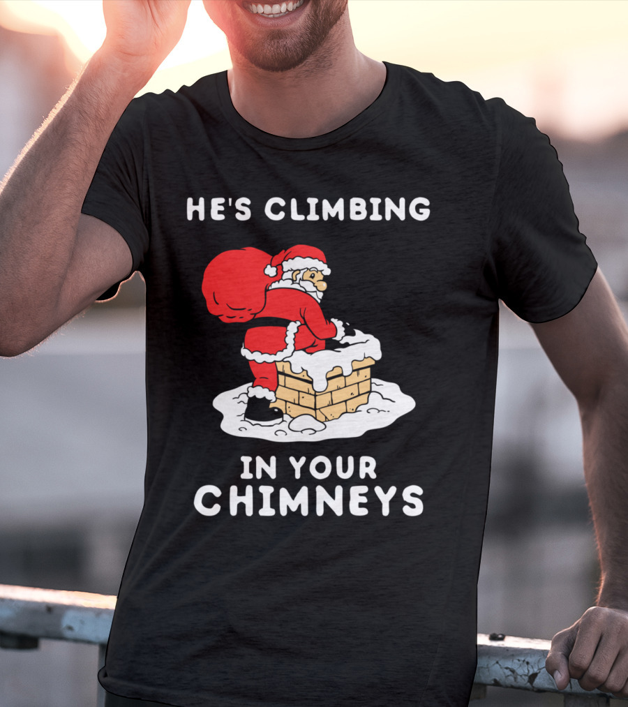 He's Climbing In Your Chimneys Funny Santa Christmas Humor T-Shirt