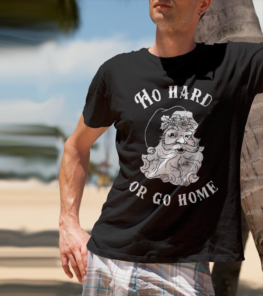 Ho Hard Or Go Home Santa Christmas Humor T-Shirt