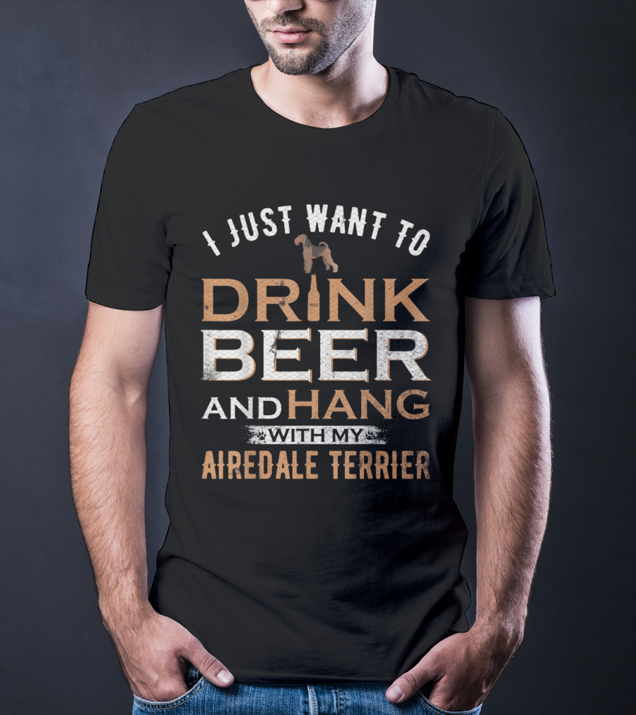 I Just Want To Drink Beer And Hang With My Airedale Terrier T-Shirt