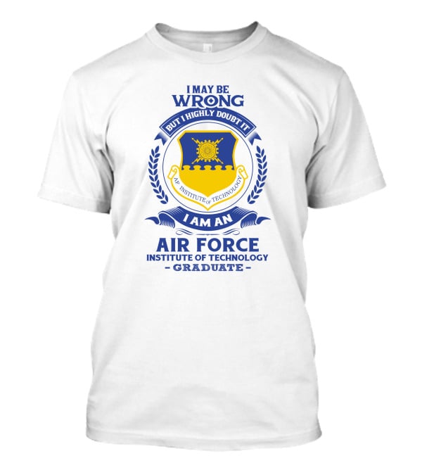 I May Be Wrong But I Highly Doubt It I Am An Air Force Institute Of Technology Graduate T-Shirt