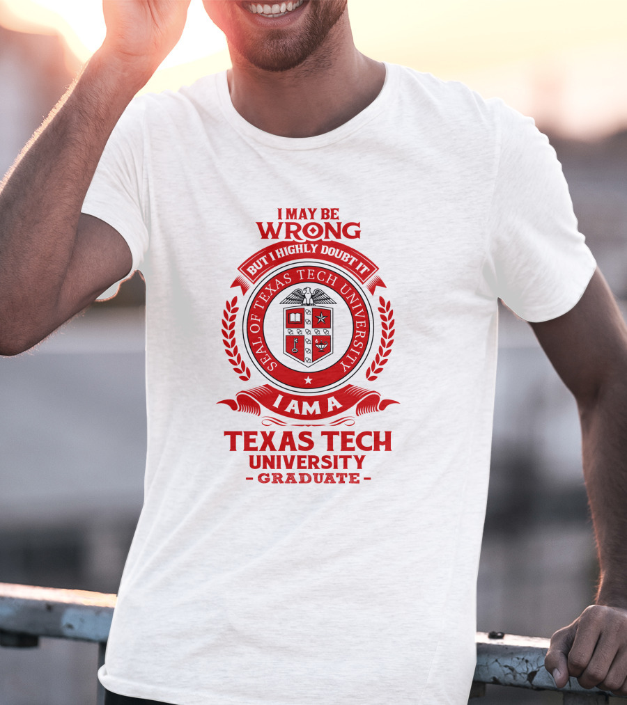 I May Be Wrong But I Highly Doubt It I Am A Texas Tech University Graduate Seal T-Shirt