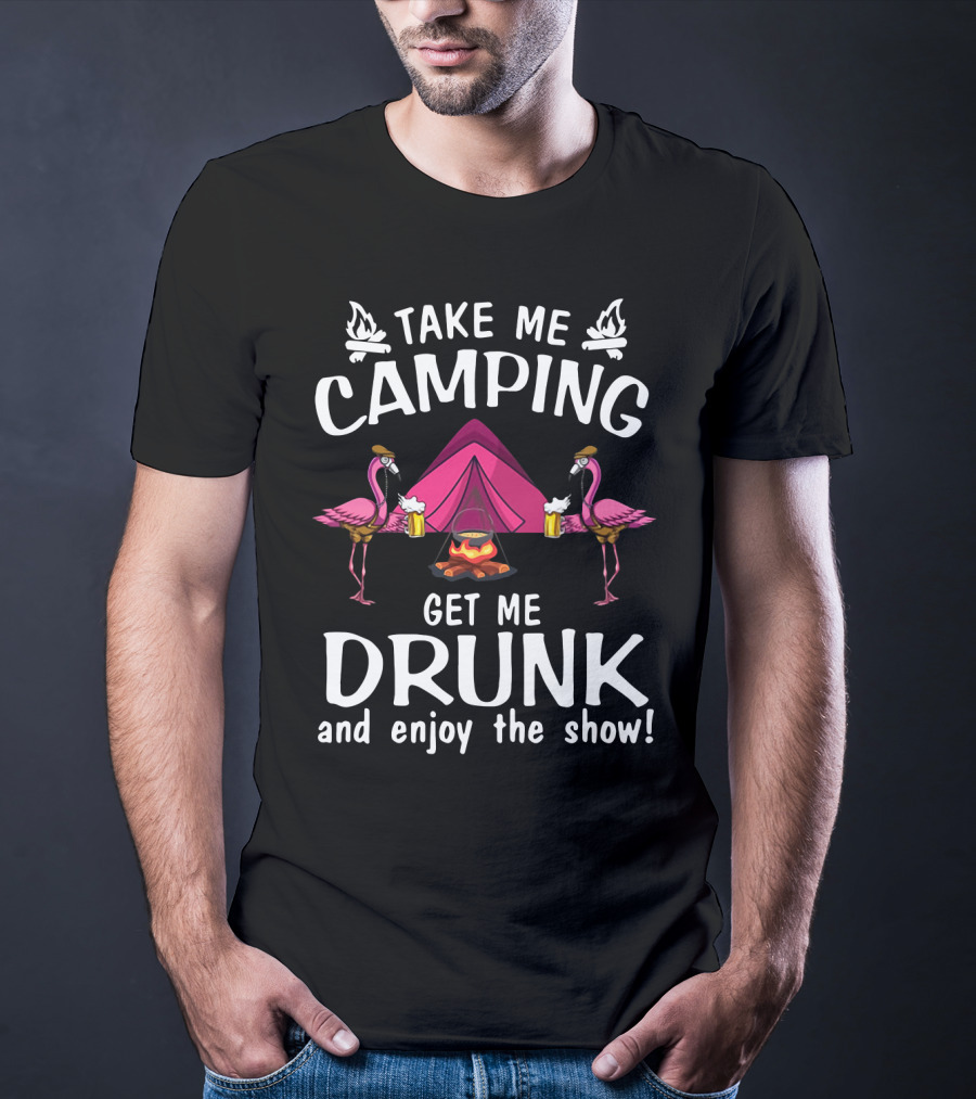 Take Me Camping Get Me Drunk Flamingo Enjoy The Show Campfire Tent Beer T-Shirt