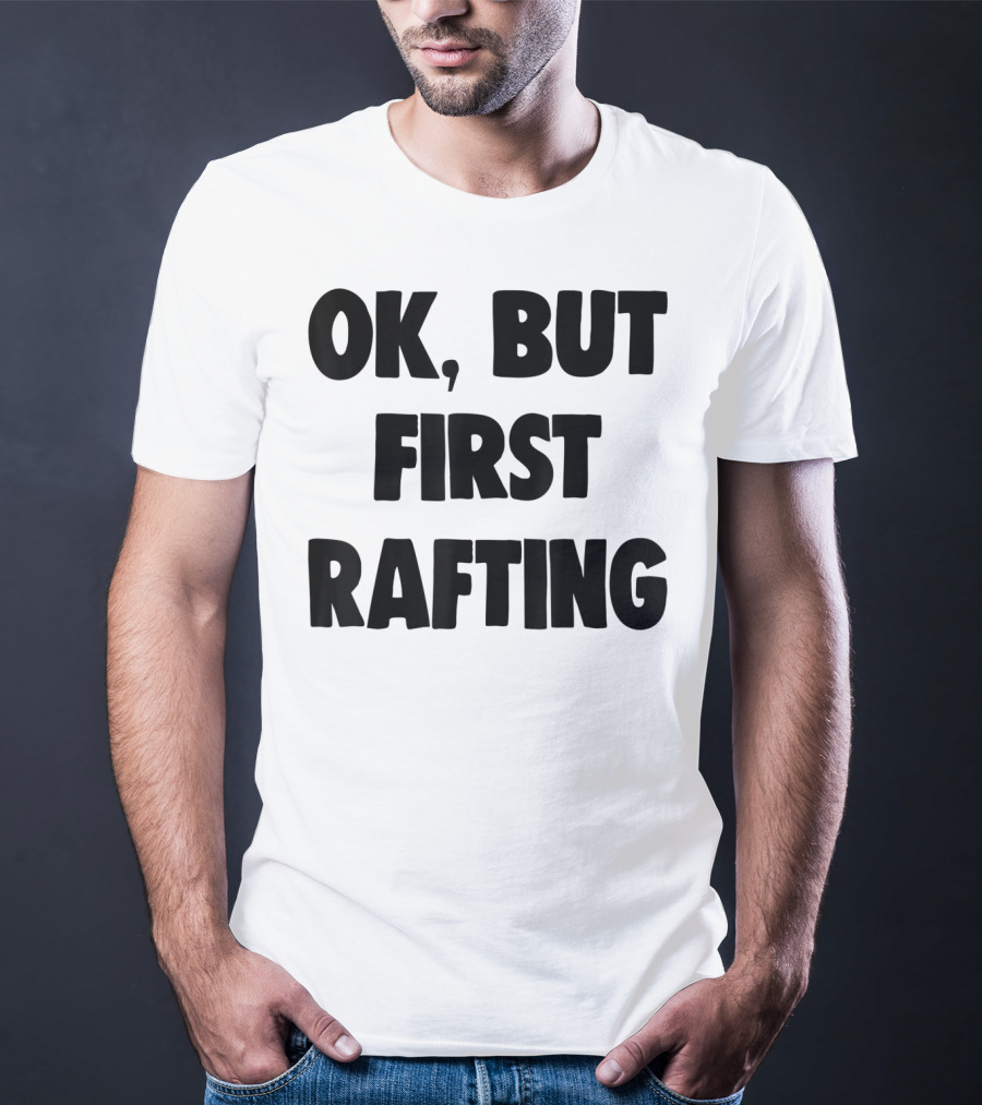 OK, But First Rafting Lover T-Shirt