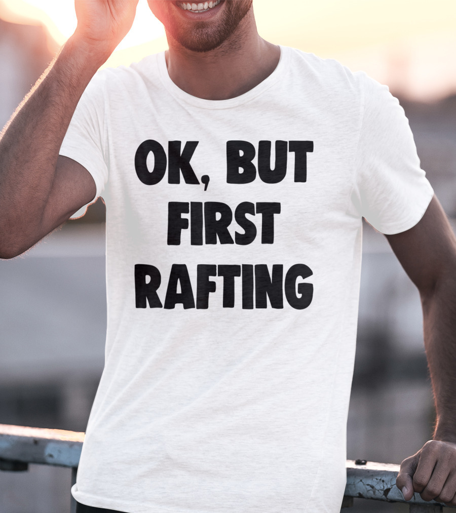 OK, But First Rafting Lover T-Shirt