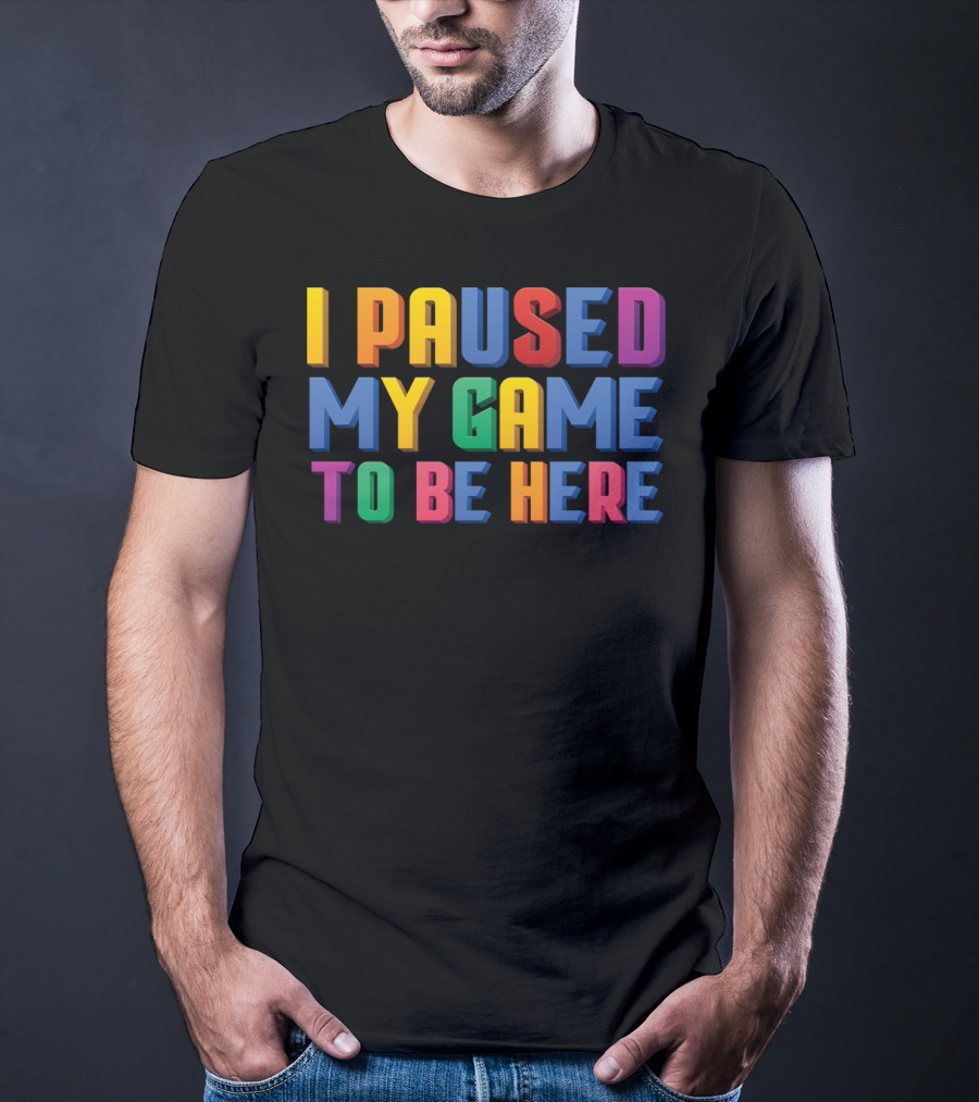 I Paused My Game To Be Here Funny Video Gamer T-Shirt