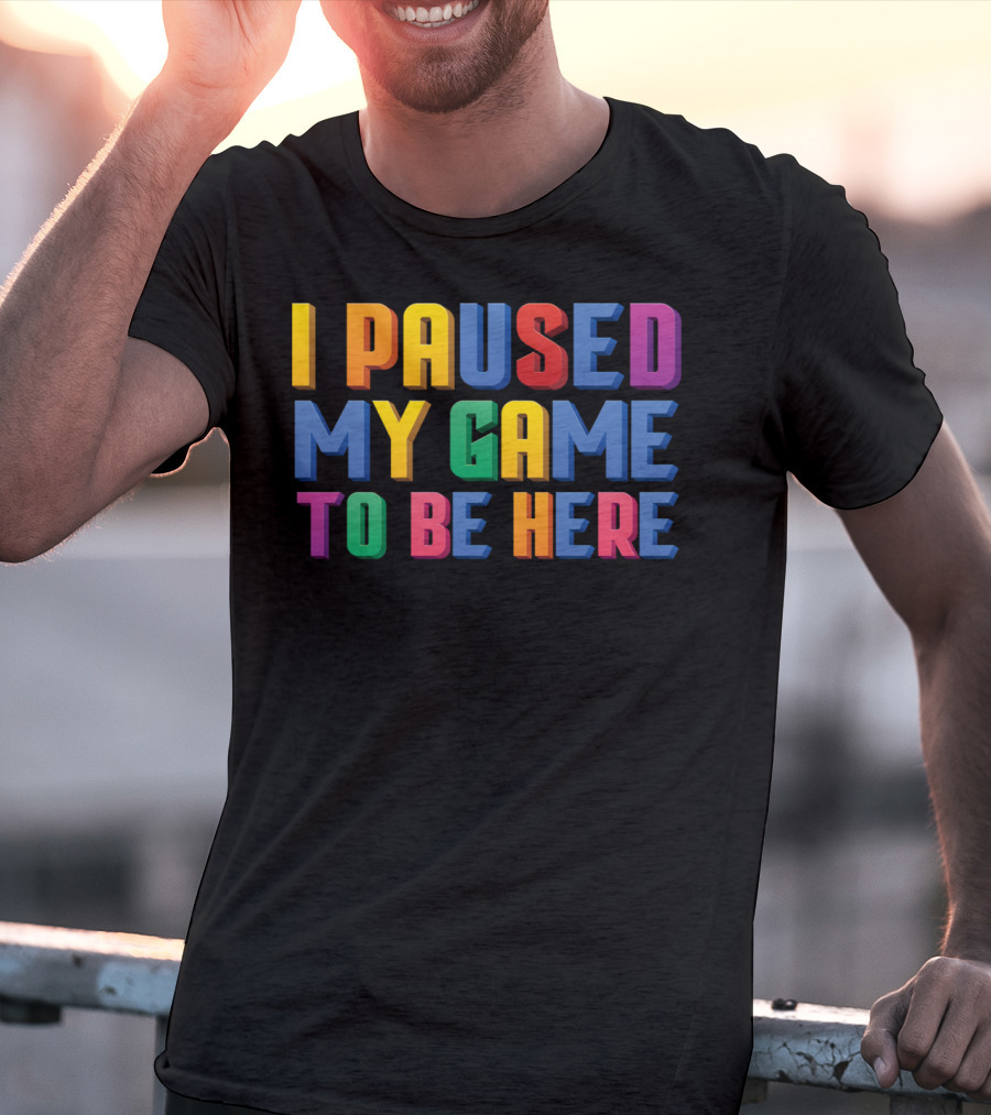 I Paused My Game To Be Here Funny Video Gamer T-Shirt