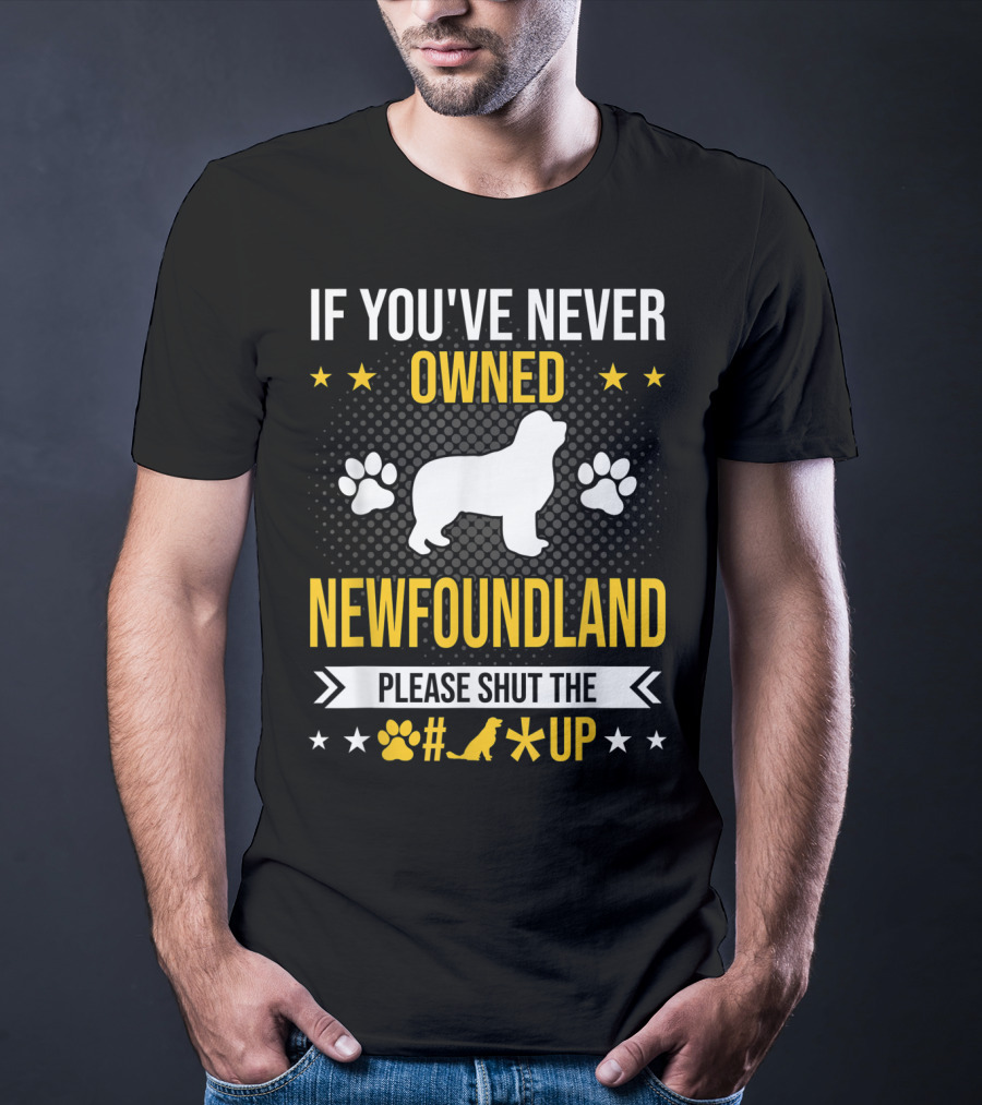 If You've Never Owned Newfoundland Please Shut The #*@ Up T-Shirt
