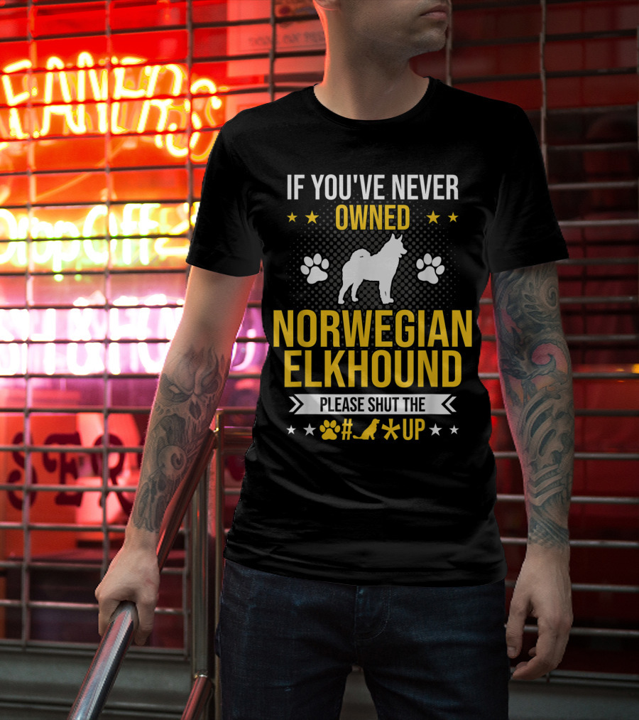 If You've Never Owned Norwegian Elkhound Please Shut The #* Up T-Shirt