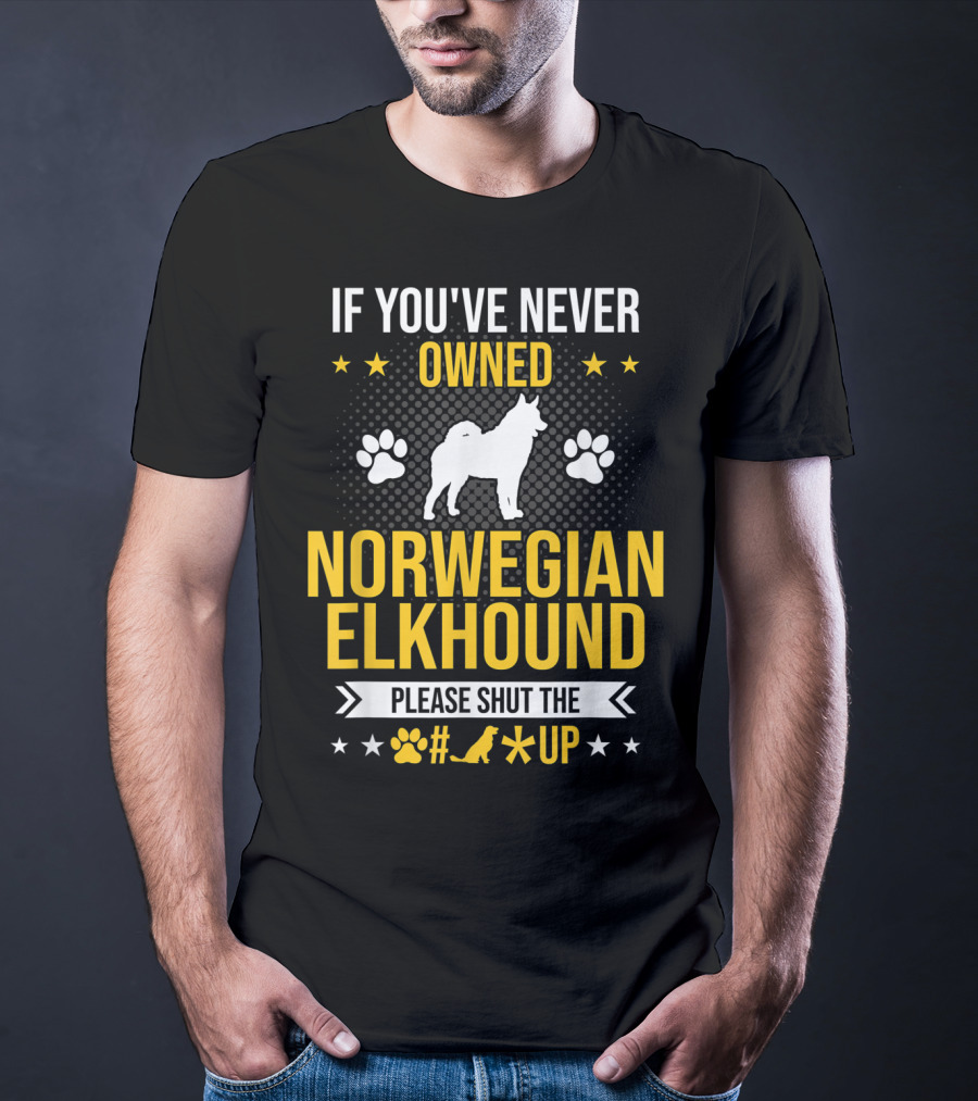 If You've Never Owned Norwegian Elkhound Please Shut The #* Up T-Shirt