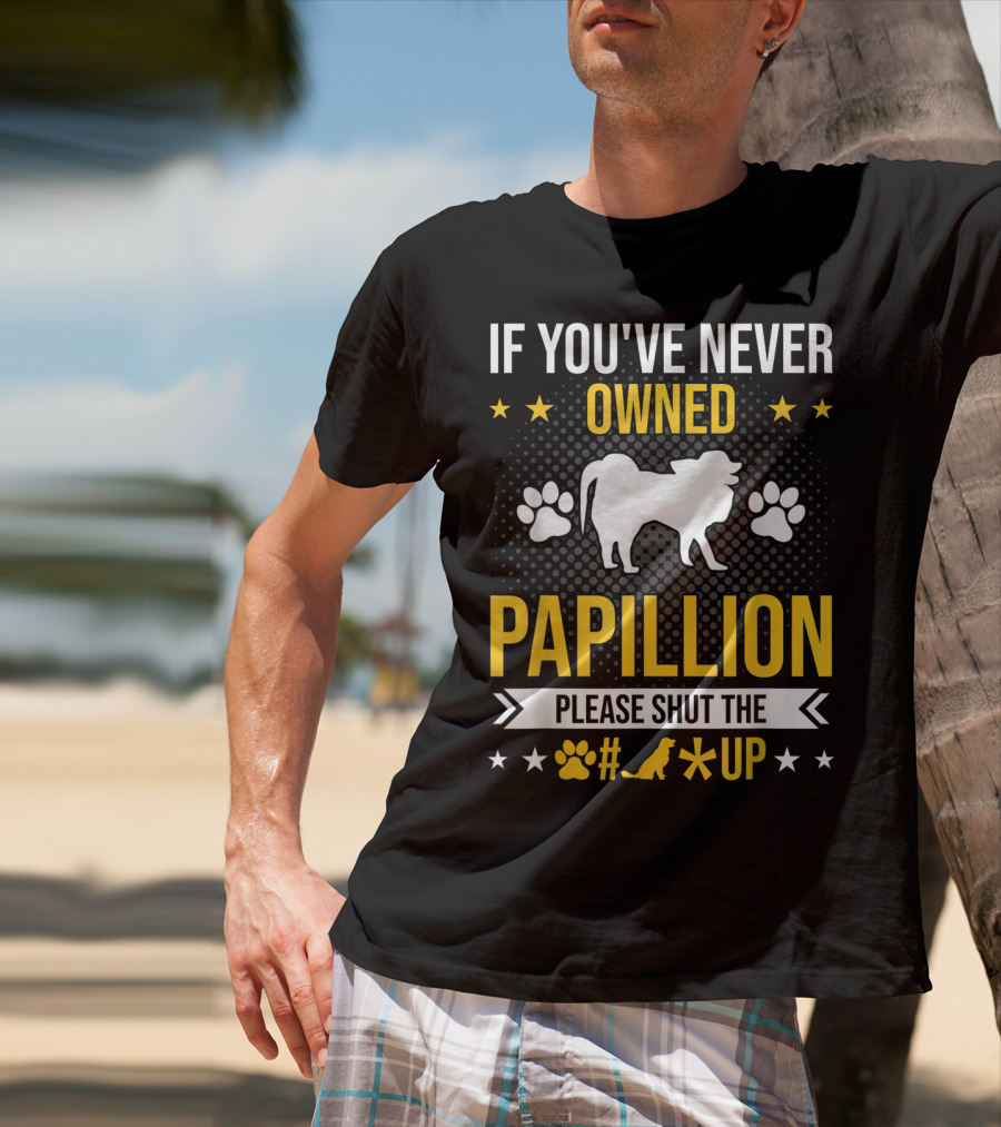 If You've Never Owned Papillion Please Shut The Pup Up T-Shirt