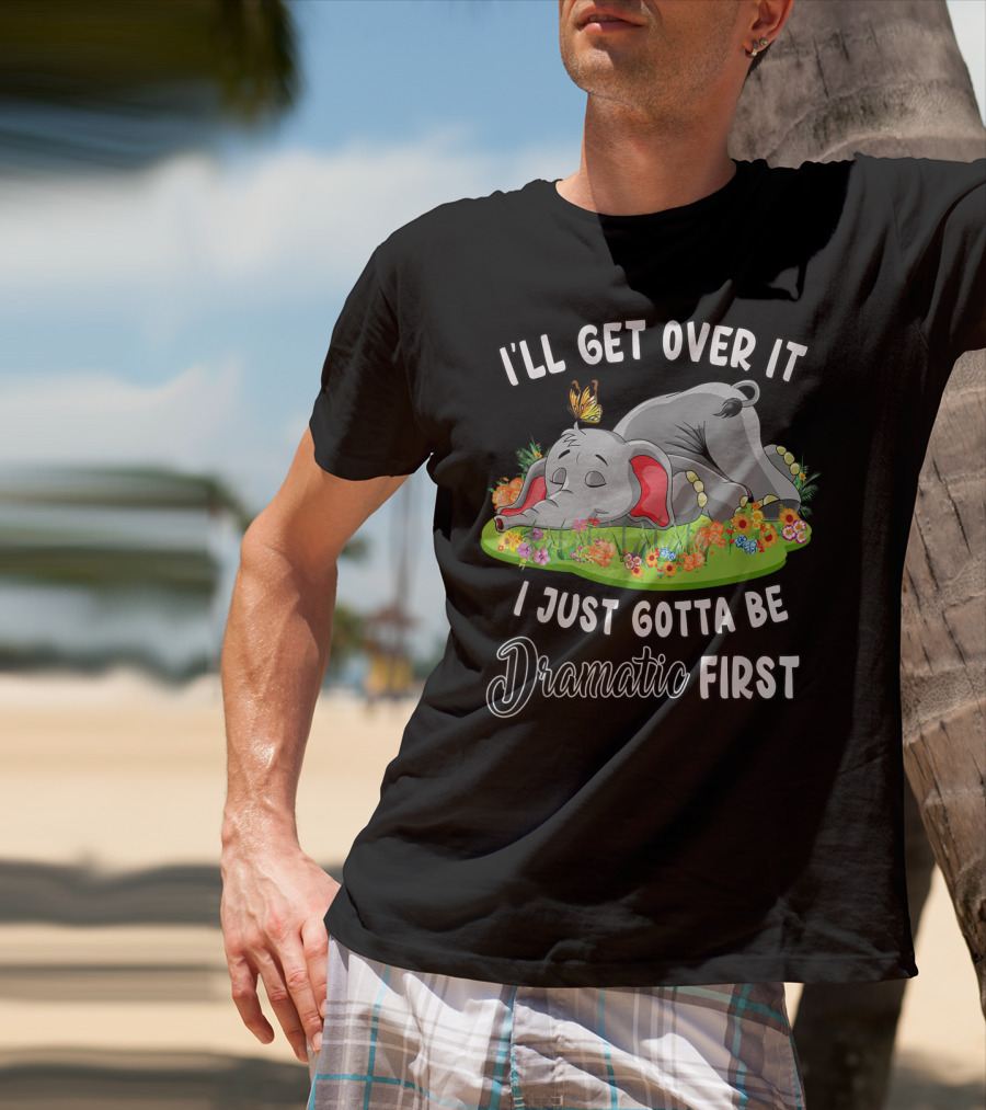 I’ll Get Over It I Just Gotta Be Dramatic First Elephant Butterfly Flowers T-Shirt