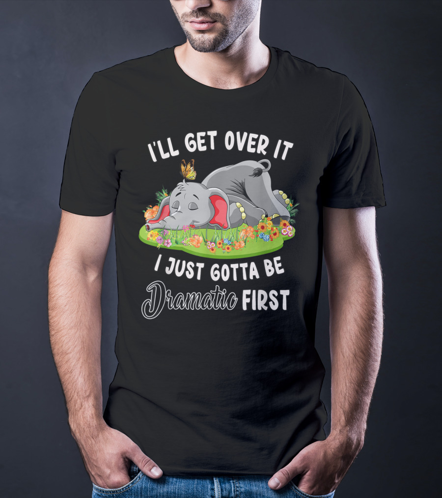 I’ll Get Over It I Just Gotta Be Dramatic First Elephant Butterfly Flowers T-Shirt