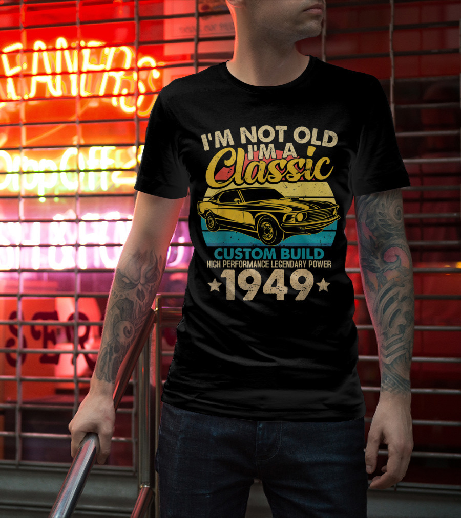 I'm Not Old I'm A Classic Custom Build High Performance Legendary Power 1949 T-Shirt