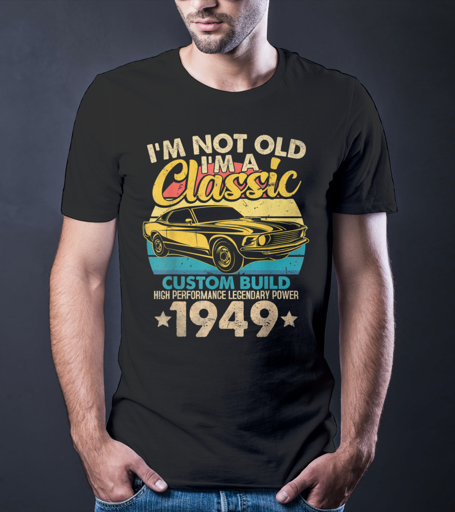 I'm Not Old I'm A Classic Custom Build High Performance Legendary Power 1949 T-Shirt