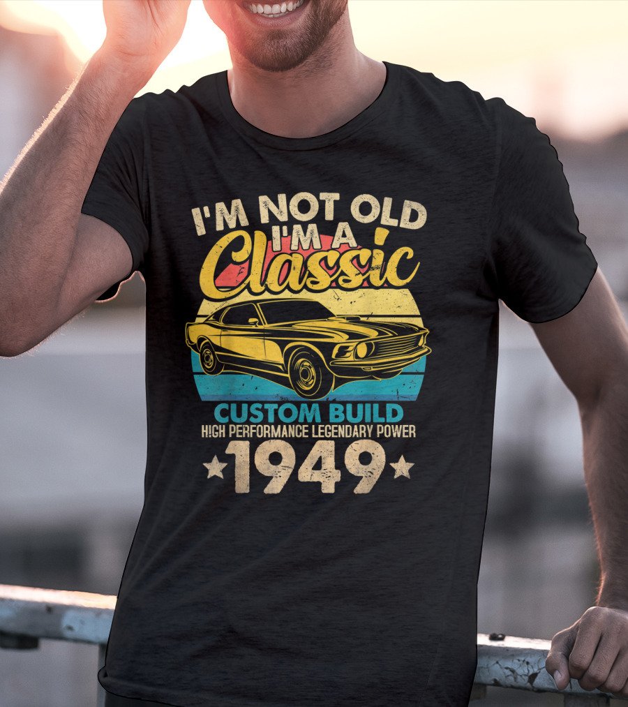 I'm Not Old I'm A Classic Custom Build High Performance Legendary Power 1949 T-Shirt