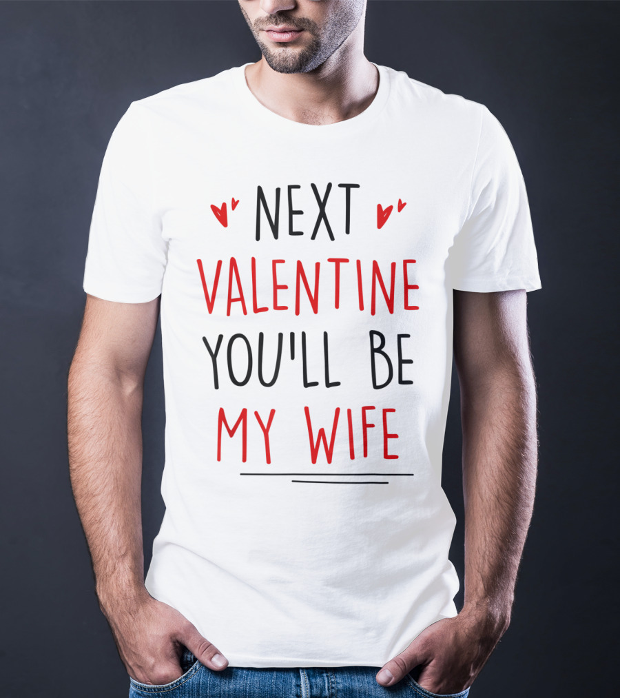 Next Valentine You'll Be My Wife T-Shirt