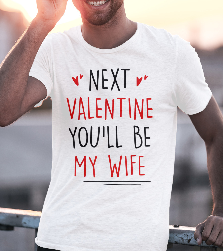 Next Valentine You'll Be My Wife T-Shirt