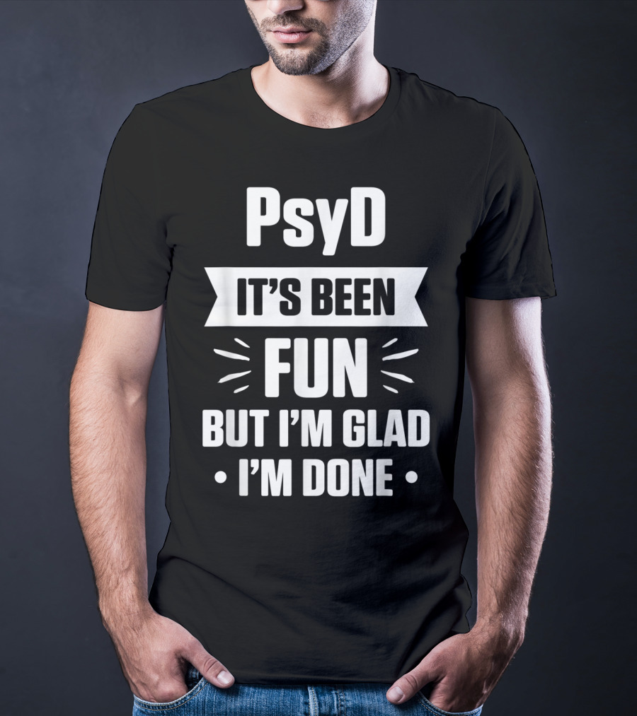 PsyD It's Been Fun But I'm Glad I'm Done Doctorate T-Shirt