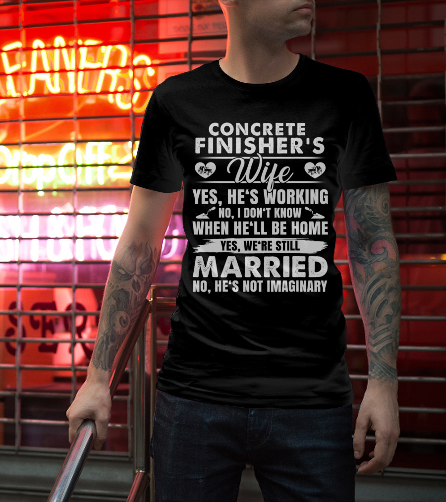 Concrete Finisher's Wife Yes He's Working No I Don't Know When He'll Be Home Yes We're Still Married No He's Not Imaginary T-Shirt