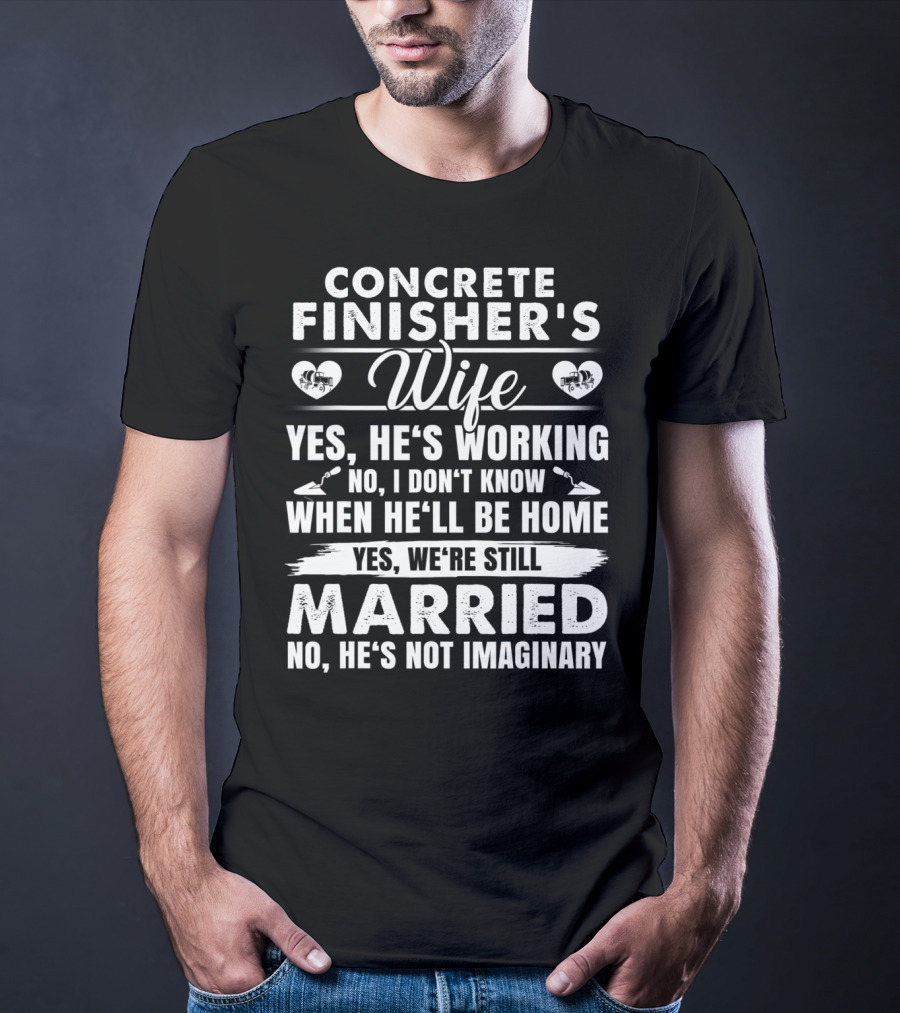 Concrete Finisher's Wife Yes He's Working No I Don't Know When He'll Be Home Yes We're Still Married No He's Not Imaginary T-Shirt