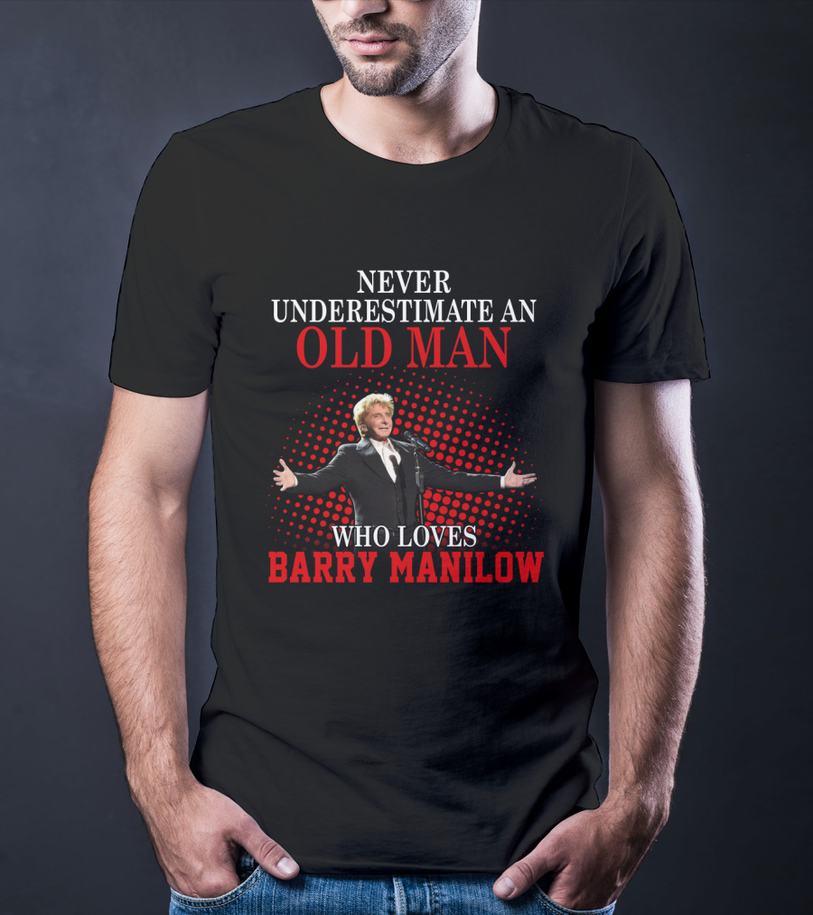 Never Underestimate An Old Man Who Loves Barry Manilow T-Shirt