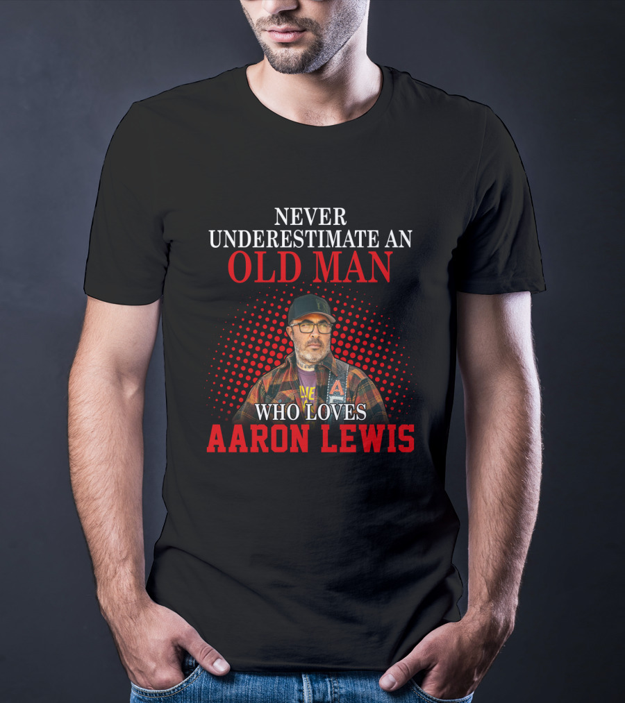 Never Underestimate An Old Man Who Loves Aaron Lewis T-Shirt